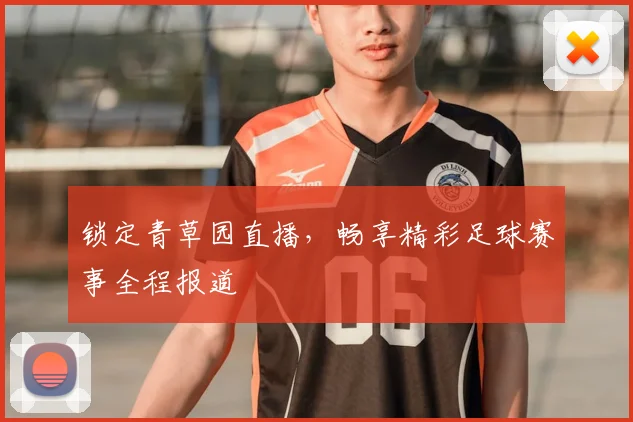 锁定青草园直播，畅享精彩足球赛事全程报道