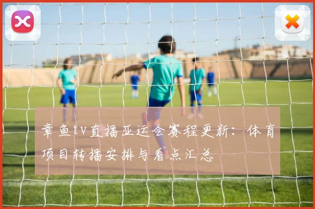 章鱼tv直播亚运会赛程更新:体育项目转播安排与看点汇总