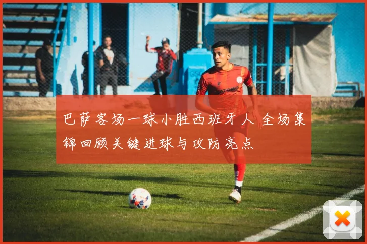 巴萨客场一球小胜西班牙人 全场集锦回顾关键进球与攻防亮点