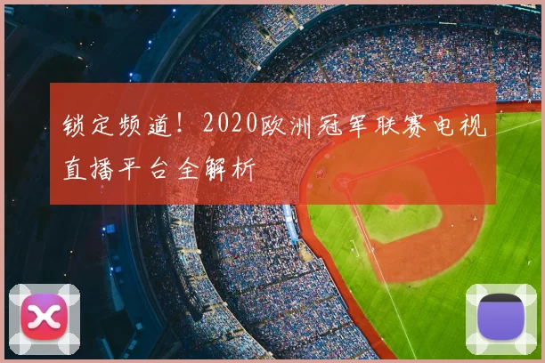 锁定频道！2020欧洲冠军联赛电视直播平台全解析