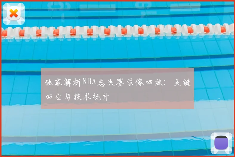 独家解析NBA总决赛录像回放:关键回合与技术统计