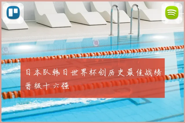 日本队韩日世界杯创历史最佳战绩晋级十六强