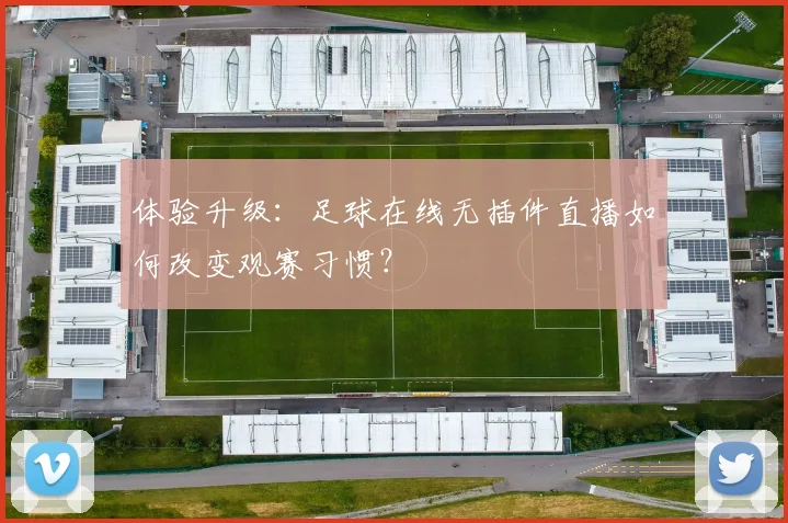 体验升级:足球在线无插件直播如何改变观赛习惯?