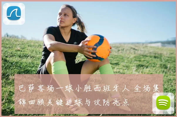 巴萨客场一球小胜西班牙人 全场集锦回顾关键进球与攻防亮点