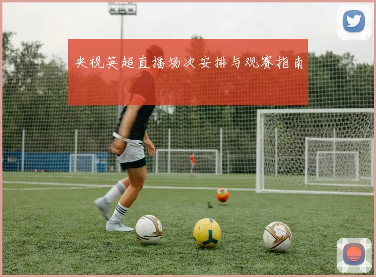 央视英超直播场次安排与观赛指南